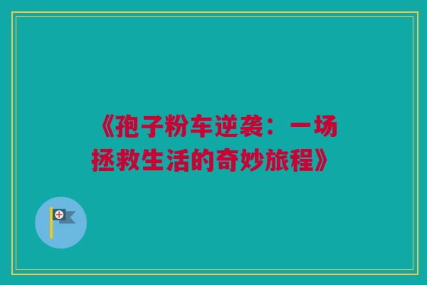 《孢子粉车逆袭:一场拯救生活的奇妙旅程》 《孢子粉车逆袭:一场拯救生活的奇妙旅程》