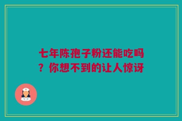 七年陈孢子粉还能吃吗?你想不到的让人惊讶 七年陈孢子粉还能吃吗?你想不到的让人惊讶