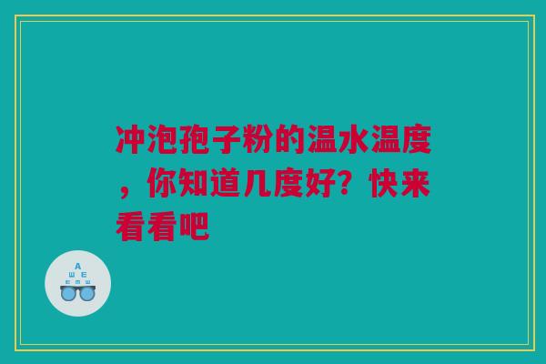 冲泡孢子粉的温水温度,你知道几度好?快来看看吧 冲泡孢子粉的温水温度,你知道几度好?快来看看吧