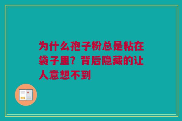 为什么孢子粉总是粘在袋子里?背后隐藏的让人意想不到 为什么孢子粉总是粘在袋子里?背后隐藏的让人意想不到