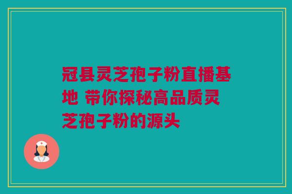 冠县灵芝孢子粉直播基地 带你探秘高品质灵芝孢子粉的源头 冠县灵芝孢子粉直播基地 带你探秘高品质灵芝孢子粉的源头