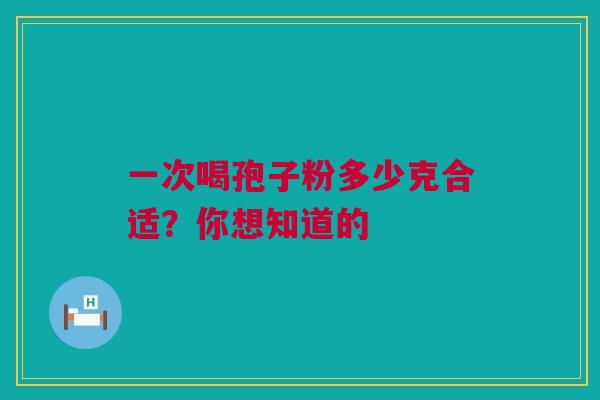 一次喝孢子粉多少克合适?你想知道的 一次喝孢子粉多少克合适?你想知道的