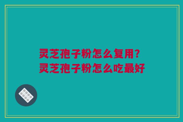 灵芝孢子粉怎么复用？灵芝孢子粉怎么吃最好