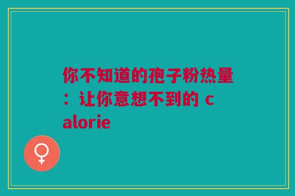 你不知道的孢子粉热量:让你意想不到的 calorie 你不知道的孢子粉热量:让你意想不到的 calorie