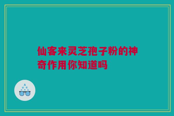 仙客来灵芝孢子粉的神奇作用你知道吗 仙客来灵芝孢子粉的神奇作用你知道吗