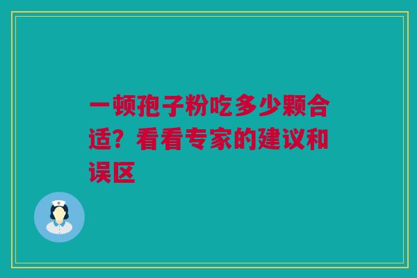 一顿孢子粉吃多少颗合适?看看专家的建议和误区 一顿孢子粉吃多少颗合适?看看专家的建议和误区