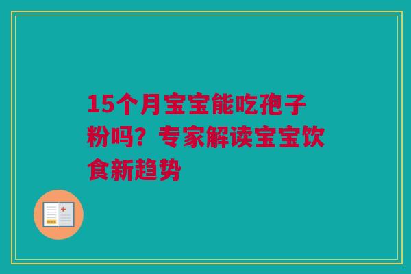 15个月宝宝能吃孢子粉吗?专家解读宝宝饮食新趋势 15个月宝宝能吃孢子粉吗?专家解读宝宝饮食新趋势