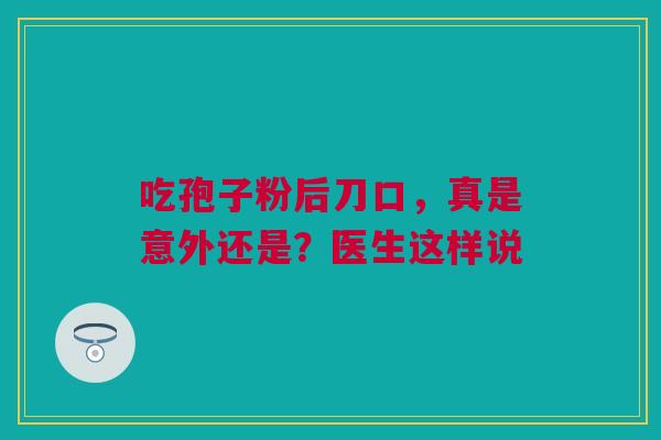 吃孢子粉后刀口,真是意外还是?医生这样说 吃孢子粉后刀口,真是意外还是?医生这样说