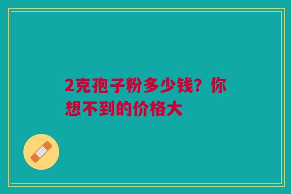 2克孢子粉多少钱?你想不到的价格大 2克孢子粉多少钱?你想不到的价格大
