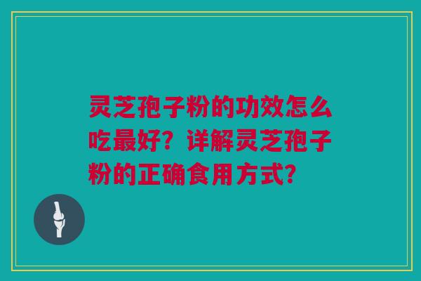 灵芝孢子粉的功效怎么吃最好？详解灵芝孢子粉的正确食用方式？