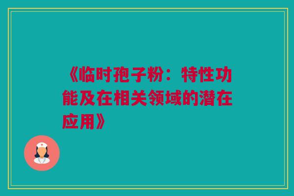 《临时孢子粉:特性功能及在相关领域的潜在应用》 《临时孢子粉:特性功能及在相关领域的潜在应用》