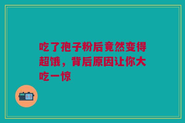 吃了孢子粉后竟然变得超饿,背后原因让你大吃一惊 吃了孢子粉后竟然变得超饿,背后原因让你大吃一惊
