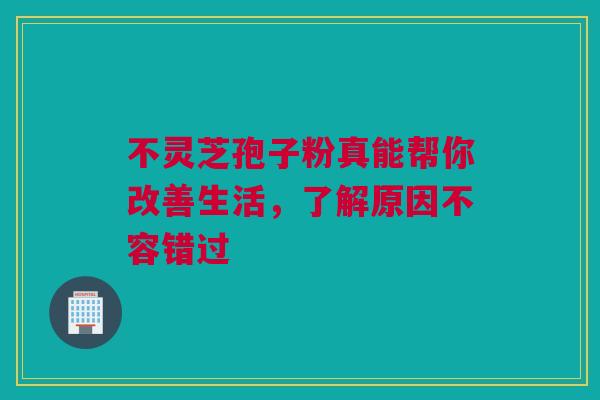 不灵芝孢子粉真能帮你改善生活,了解原因不容错过 不灵芝孢子粉真能帮你改善生活,了解原因不容错过