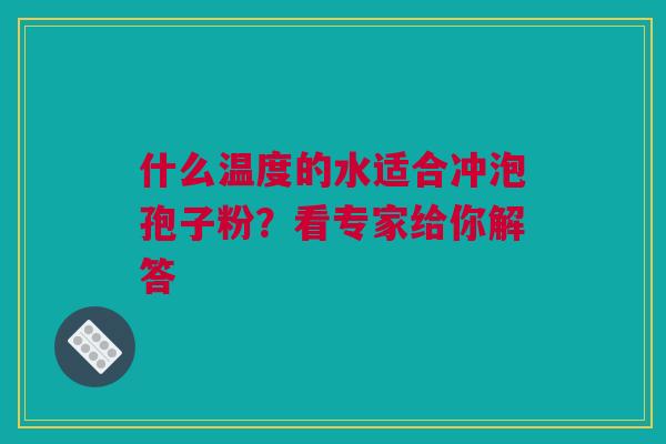 什么温度的水适合冲泡孢子粉?看专家给你解答 什么温度的水适合冲泡孢子粉?看专家给你解答