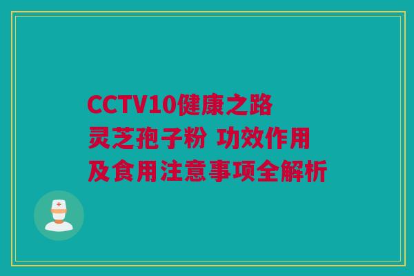 CCTV10健康之路灵芝孢子粉 功效作用及食用注意事项全解析 CCTV10健康之路灵芝孢子粉 功效作用及食用注意事项全解析