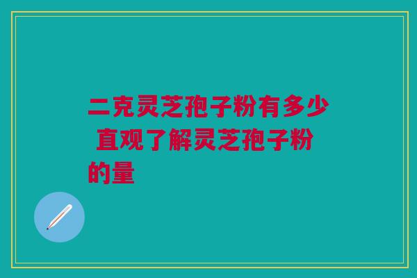 二克灵芝孢子粉有多少 直观了解灵芝孢子粉的量 二克灵芝孢子粉有多少 直观了解灵芝孢子粉的量