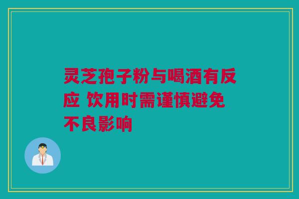 灵芝孢子粉与喝酒有反应 饮用时需谨慎避免不良影响 灵芝孢子粉与喝酒有反应 饮用时需谨慎避免不良影响