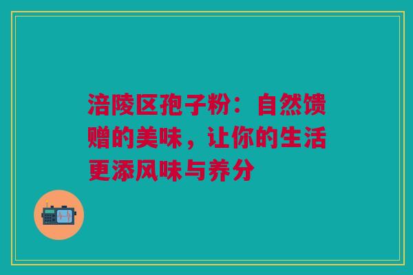涪陵区孢子粉:自然馈赠的美味,让你的生活更添风味与养分 涪陵区孢子粉:自然馈赠的美味,让你的生活更添风味与养分