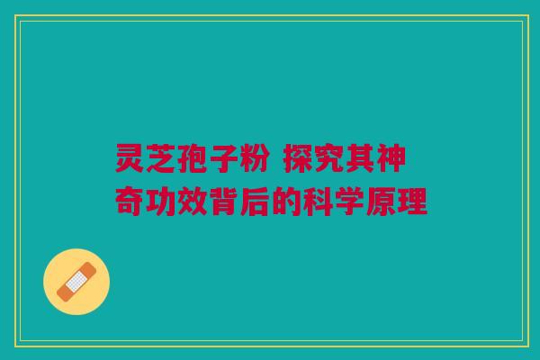 灵芝孢子粉 探究其神奇功效背后的科学原理 灵芝孢子粉 探究其神奇功效背后的科学原理