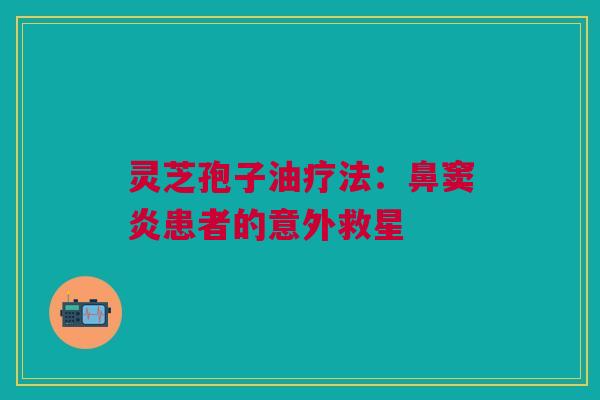灵芝孢子油疗法:鼻窦炎患者的意外救星 灵芝孢子油疗法:鼻窦炎患者的意外救星