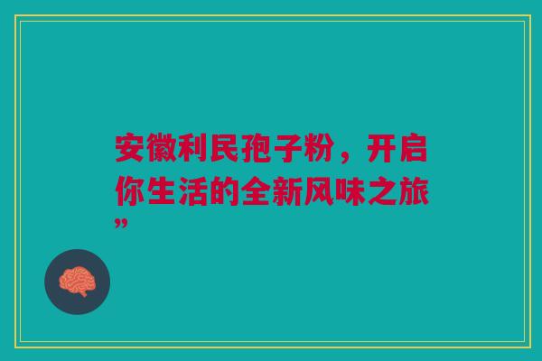 安徽利民孢子粉,开启你生活的全新风味之旅” 安徽利民孢子粉,开启你生活的全新风味之旅”