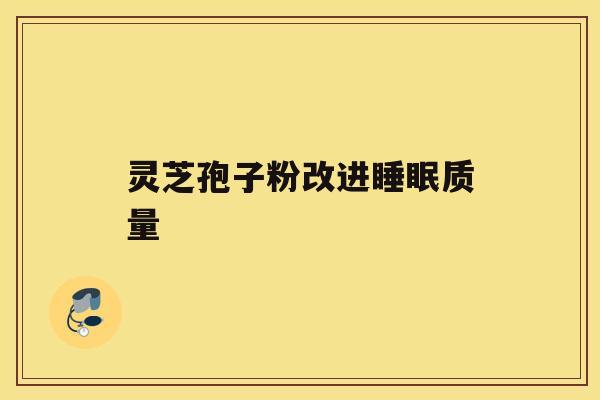 灵芝孢子粉改进睡眠质量