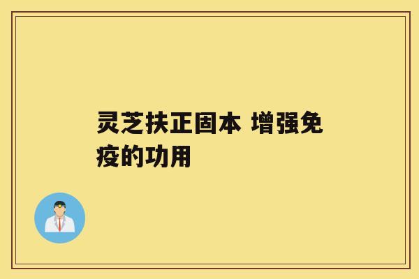 灵芝扶正固本 增强免疫的功用