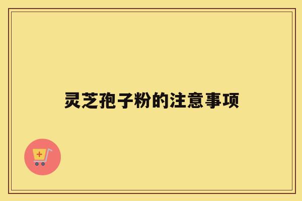 灵芝孢子粉的注意事项