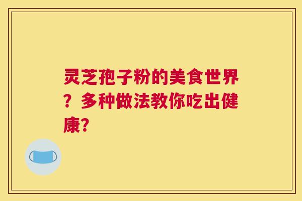 灵芝孢子粉的美食世界？多种做法教你吃出健康？