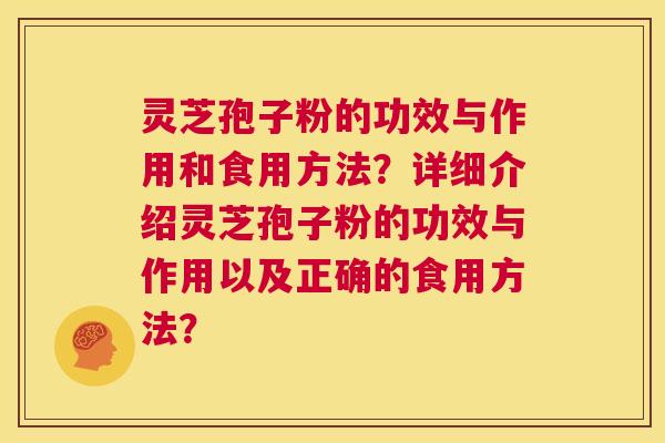 灵芝孢子粉的功效与作用和食用方法？详细介绍灵芝孢子粉的功效与作用以及正确的食用方法？