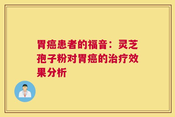 胃癌患者的福音：灵芝孢子粉对胃癌的治疗效果分析