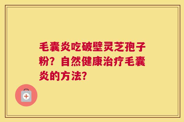 毛囊炎吃破壁灵芝孢子粉？自然健康毛囊炎的方法？