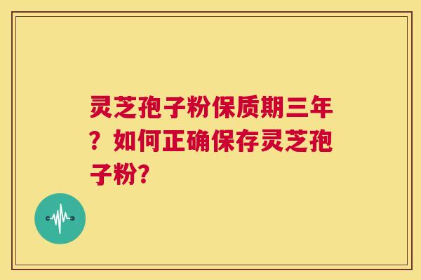 灵芝孢子粉保质期三年？如何正确保存灵芝孢子粉？