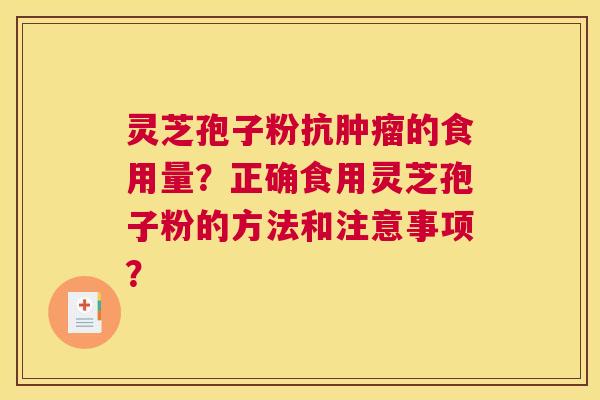 灵芝孢子粉抗肿瘤的食用量？正确食用灵芝孢子粉的方法和注意事项？
