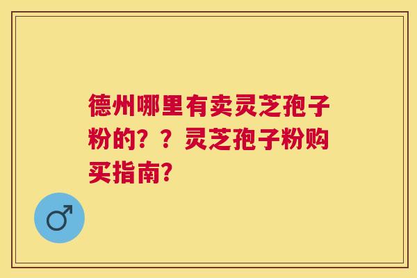 德州哪里有卖灵芝孢子粉的？？灵芝孢子粉购买指南？