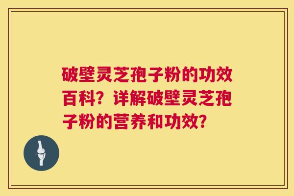 破壁灵芝孢子粉的功效百科？详解破壁灵芝孢子粉的营养和功效？