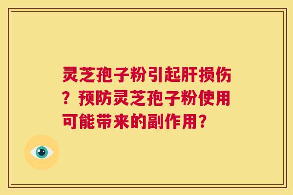 灵芝孢子粉引起肝损伤？预防灵芝孢子粉使用可能带来的副作用？