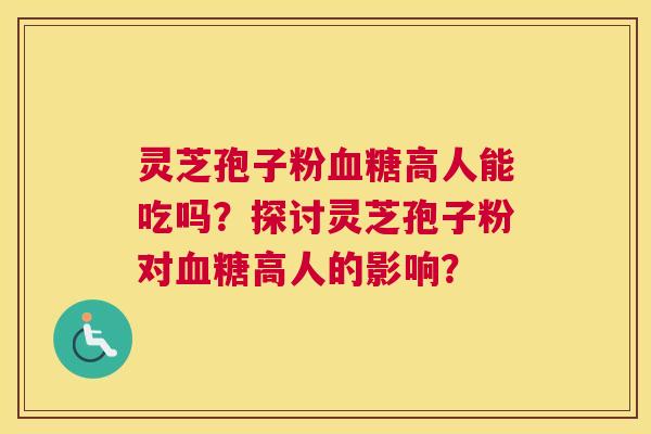 灵芝孢子粉高人能吃吗?探讨灵芝孢子粉对高人的影响? 灵芝孢子粉高人能吃吗?探讨灵芝孢子粉对高人的影响?