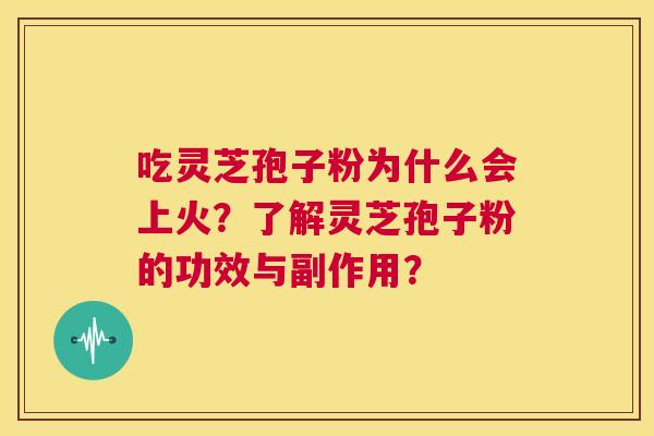 吃灵芝孢子粉为什么会上火？了解灵芝孢子粉的功效与副作用？