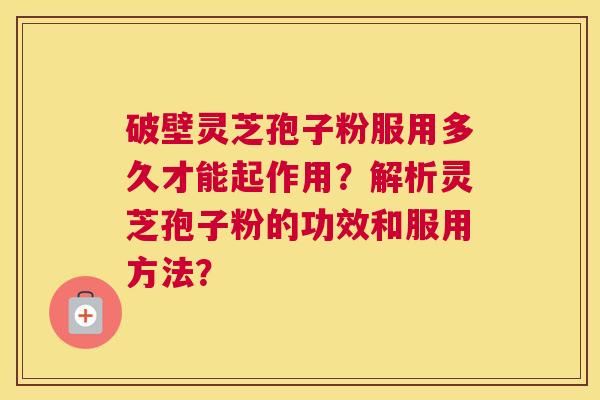 破壁灵芝孢子粉服用多久才能起作用？解析灵芝孢子粉的功效和服用方法？