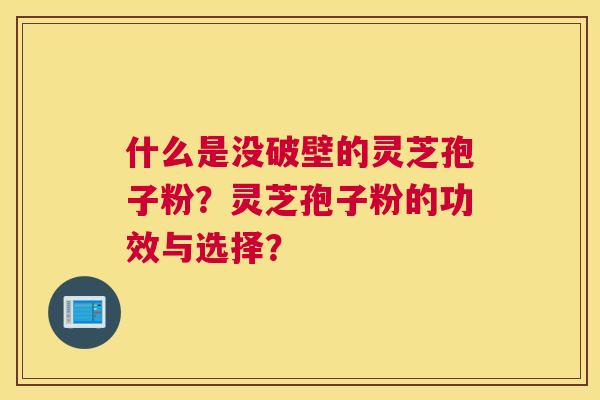 什么是没破壁的灵芝孢子粉？灵芝孢子粉的功效与选择？