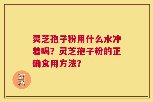 灵芝孢子粉用什么水冲着喝？灵芝孢子粉的正确食用方法？