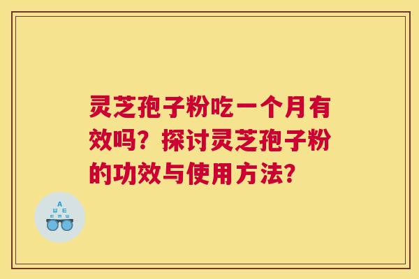 灵芝孢子粉吃一个月有效吗？探讨灵芝孢子粉的功效与使用方法？