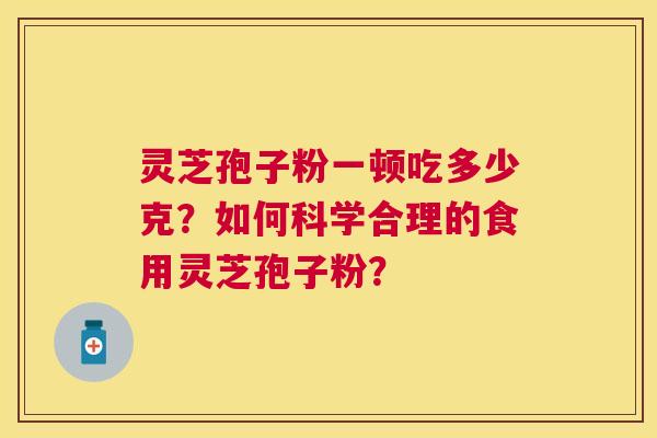 灵芝孢子粉一顿吃多少克？如何科学合理的食用灵芝孢子粉？