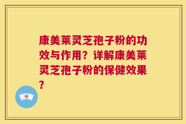 康美莱灵芝孢子粉的功效与作用?详解康美莱灵芝孢子粉的保健效果? 康美莱灵芝孢子粉的功效与作用?详解康美莱灵芝孢子粉的保健效果?