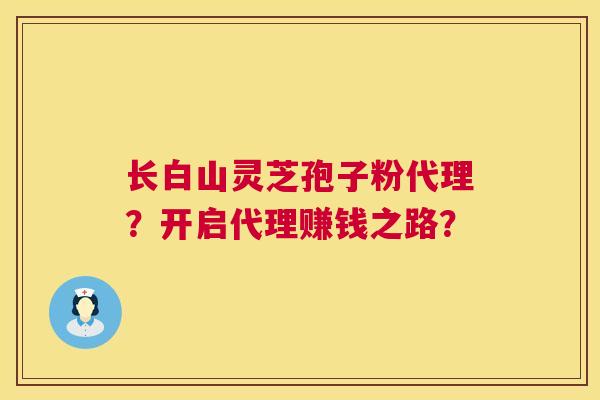长白山灵芝孢子粉代理？开启代理赚钱之路？