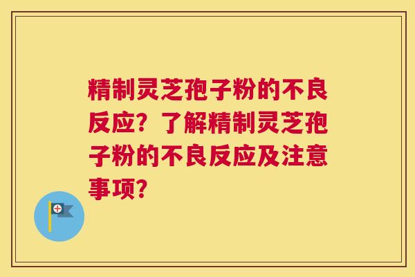 精制灵芝孢子粉的不良反应？了解精制灵芝孢子粉的不良反应及注意事项？
