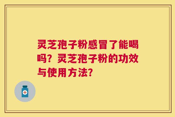 灵芝孢子粉感冒了能喝吗？灵芝孢子粉的功效与使用方法？