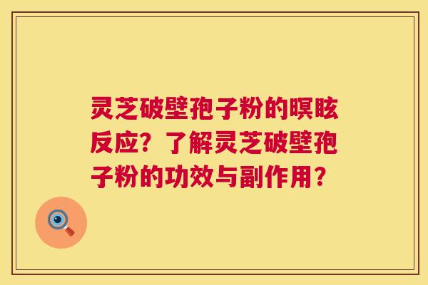 灵芝破壁孢子粉的暝眩反应？了解灵芝破壁孢子粉的功效与副作用？