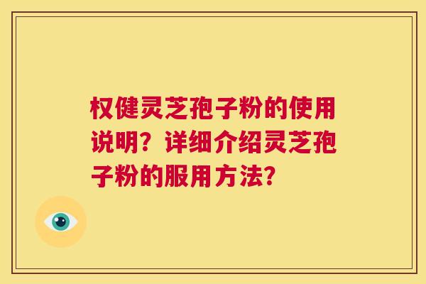 权健灵芝孢子粉的使用说明？详细介绍灵芝孢子粉的服用方法？